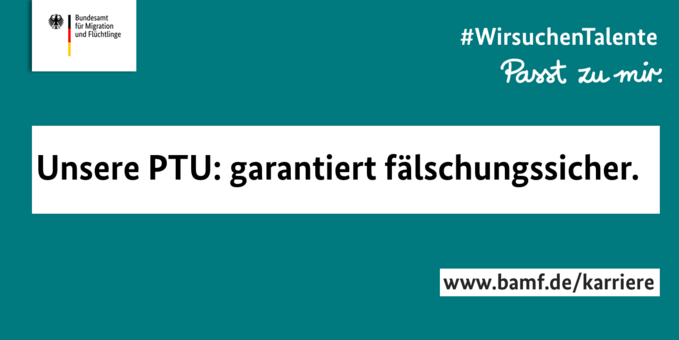 Auf der Grafik ist der Satz "Unsere PTU: garantiert fälschungssicher." zu lesen. Oben Links ist das Logo des Bundesamtes mit dem Bundesadler zu sehen. Außerdem zu sehen: Der Link www.bamf.de/karriere und die Slogans "#WirsuchenTalente" und "Passt zu mir".