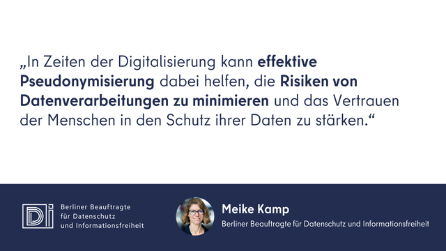 Foto der BlnBDI Meike Kamp mit dem Zitat: "In Zeiten der Digitalisierung kann effektive Pseudonymisierung dabei helfen, die Risiken von Datenverarbeitungen zu minimieren und das Vertrauen der Menschen in den Schutz ihrer Daten zu stärken."