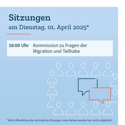 Grafik in Blautönen mit dem Termin der Gremiensitzung am Dienstag, 1. April 2025: 16 Uhr: Kommission zu Fragen der Migration und Teilhabe. Dazu der Hinweis, dass nicht öffentliche oder vertrauliche Sitzungen sowie Reisen nicht aufgeführt werden.
